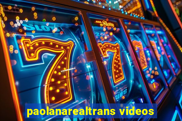 paolanarealtrans videos